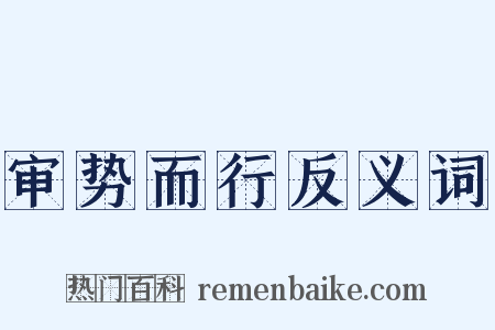 审势而行反义词是什么意思的图片